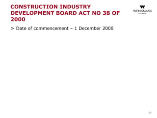 CONSTRUCTION INDUSTRY
DEVELOPMENT BOARD ACT NO 38 OF
2000
> Date of commencement – 1 December 2000
26
 