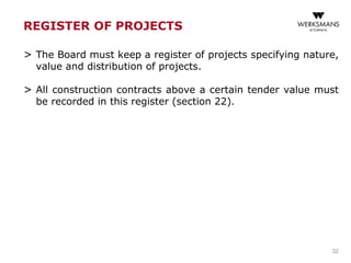 REGISTER OF PROJECTS
> The Board must keep a register of projects specifying nature,
value and distribution of projects.
> All construction contracts above a certain tender value must
be recorded in this register (section 22).
32
 