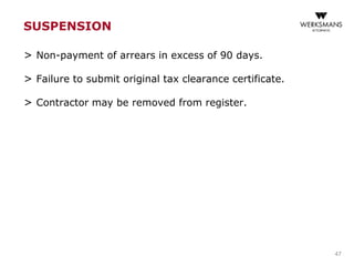 SUSPENSION
> Non-payment of arrears in excess of 90 days.
> Failure to submit original tax clearance certificate.
> Contractor may be removed from register.
47
 