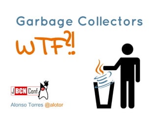Garbage Collectors
Alonso Torres @alotor
 