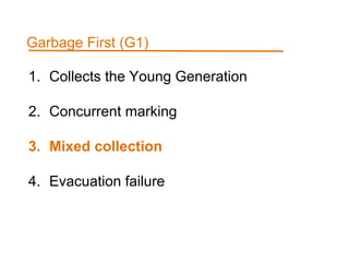 1. Collects the Young Generation
2. Concurrent marking
3. Mixed collection
4. Evacuation failure
Garbage First (G1)
 
