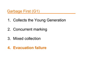 1. Collects the Young Generation
2. Concurrent marking
3. Mixed collection
4. Evacuation failure
Garbage First (G1)
 