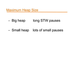 Maximum Heap Size
- Big heap long STW pauses
- Small heap lots of small pauses
 
