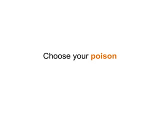 Choose your poison
 