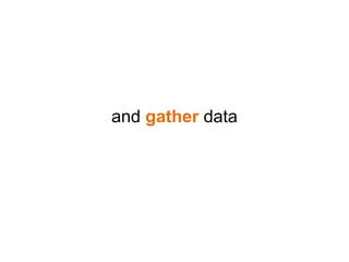 and gather data
 