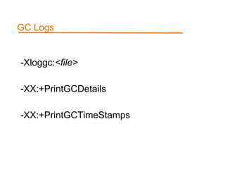 -Xloggc:<file>
-XX:+PrintGCDetails
-XX:+PrintGCTimeStamps
GC Logs
 