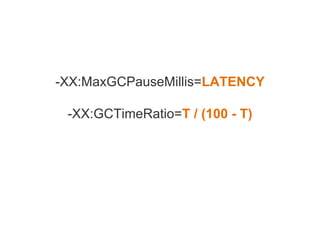-XX:MaxGCPauseMillis=LATENCY
-XX:GCTimeRatio=T / (100 - T)
 
