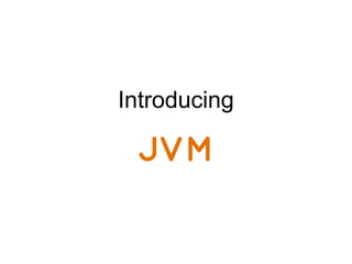 Introducing
JVM
 