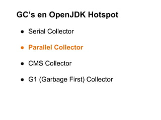 ● Serial Collector
● Parallel Collector
● CMS Collector
● G1 (Garbage First) Collector
GC’s en OpenJDK Hotspot
 