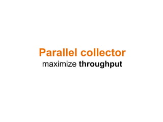 Parallel collector
maximize throughput
 