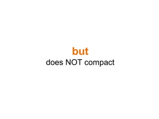 but
does NOT compact
 