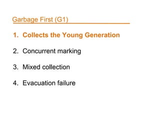 1. Collects the Young Generation
2. Concurrent marking
3. Mixed collection
4. Evacuation failure
Garbage First (G1)
 