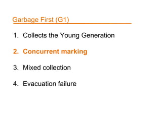 1. Collects the Young Generation
2. Concurrent marking
3. Mixed collection
4. Evacuation failure
Garbage First (G1)
 