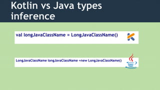 Kotlin vs Java types
inference
val longJavaClassName = LongJavaClassName()
LongJavaClassName longJavaClassName =new LongJavaClassName()
 