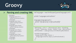 Groovy
 Parsing and creating XML
 
