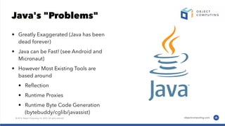 Java's "Problems"
• Greatly Exaggerated (Java has been
dead forever)
• Java can be Fast! (see Android and
Micronaut)
• However Most Existing Tools are
based around
• Reﬂection
• Runtime Proxies
• Runtime Byte Code Generation
(bytebuddy/cglib/javassist)
 
