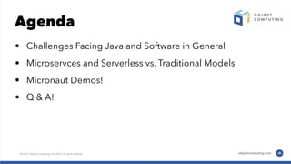 Agenda
• Challenges Facing Java and Software in General
• Microservces and Serverless vs. Traditional Models
• Micronaut Demos!
• Q & A!
 