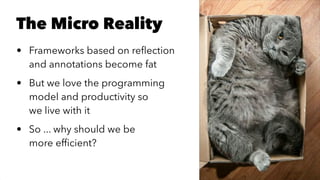 The Micro Reality
• Frameworks based on reﬂection
and annotations become fat
• But we love the programming
model and productivity so
we live with it
• So ... why should we be
more efﬁcient?
 