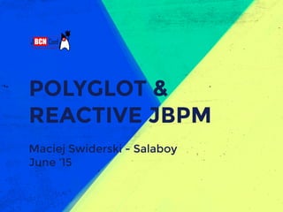 POLYGLOT &
REACTIVE JBPM
Maciej Swiderski - Salaboy
June ‘15
 