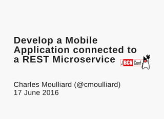 Develop a Mobile
Application connected to
a REST Microservice
Charles Moulliard (@cmoulliard)
17 June 2016
 
 