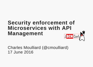 Security enforcement of
Microservices with API
Management
Charles Moulliard (@cmoulliard)
17 June 2016
 
 