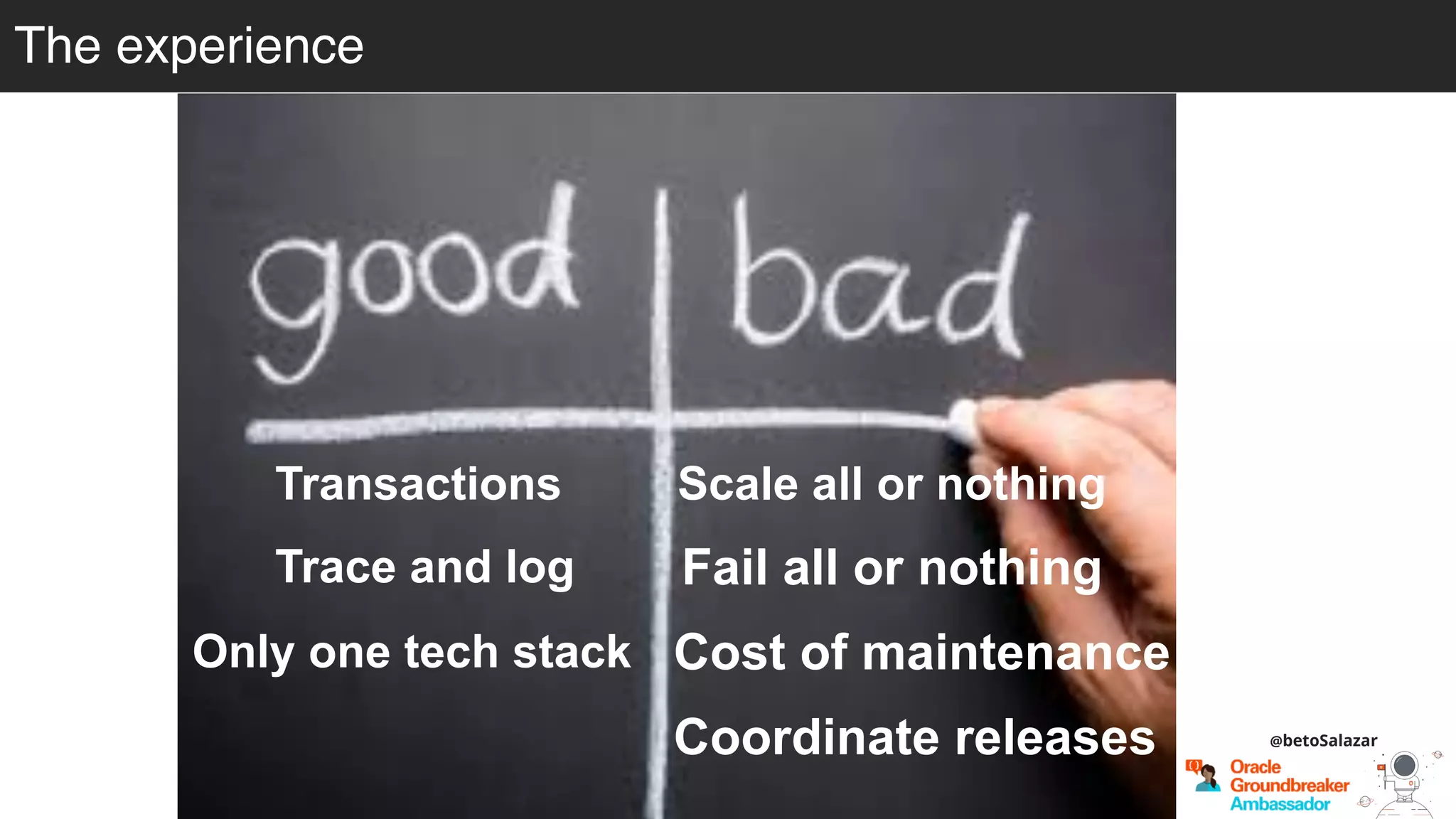 @betoSalazar
The experience
Transactions Scale all or nothing
Fail all or nothing
Cost of maintenance
Coordinate releases
Trace and log
Only one tech stack
 