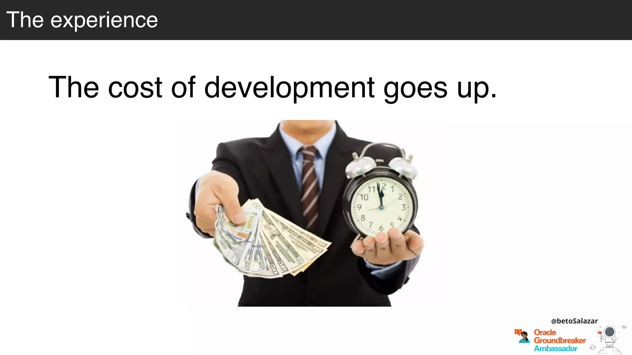 The experience
The cost of development goes up.
@betoSalazar
 