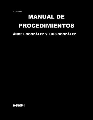 JB COMPANY
MANUAL DE
PROCEDIMIENTOS
ÁNGEL GONZÁLEZ Y LUIS GONZÁLEZ
04/05/1
 