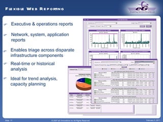Slide  Flexible Web Reporting © 2007 eG Innovations Inc All Rights Reserved February 3, 2011 Executive & operations reports  Network, system, application reports  Enables triage across disparate infrastructure components  Real-time or historical analysis  Ideal for trend analysis,  capacity planning  