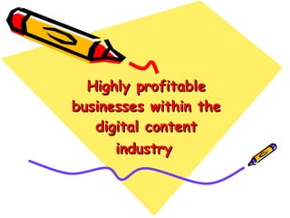 Highly profitable businesses within the digital content industry   