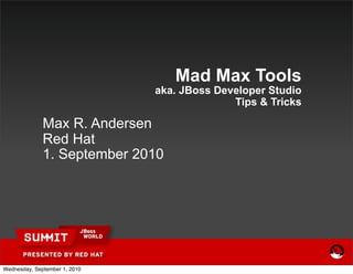 Mad Max Tools
                               aka. JBoss Developer Studio
                                             Tips & Tricks

              Max R. Andersen
              Red Hat
              1. September 2010




Wednesday, September 1, 2010
 