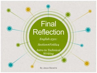 Final
Reflection
English 2311:
Section#F16S24
Intro to Technical
Writing
By Jesus Becerra
 