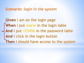 Scenario: login in the system
Given I am on the login page
When I put maria in the login lable
And I put 123456 in the password lable
And I click in the login button
Then I should have access to the system
 
