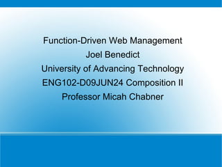 Function-Driven Web Management Joel Benedict University of Advancing Technology ENG102-D09JUN24 Composition II Professor Micah Chabner 