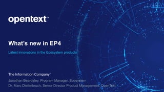 What’s new in EP4
Latest innovations in the Ecosystem products
Jonathan Beardsley, Program Manager, Ecosystem
Dr. Marc Diefenbruch, Senior Director Product Management, OpenText
 