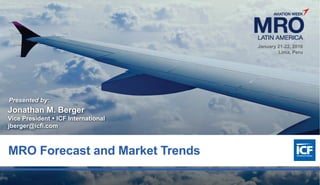 0
MRO Forecast and Market Trends
Presented by:
Jonathan M. Berger
Vice President  ICF International
jberger@icfi.com
January 21-22, 2016
Lima, Peru
 