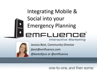 Integrating Mobile &
Social into your
Emergency Planning
Jessica Best, Community Director
jbest@emfluence.com
@bestofjess or @emfluence
 
