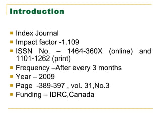 Introduction Index Journal  Impact factor -1.109 ISSN No. – 1464-360X (online) and 1101-1262 (print) Frequency –After every 3 months Year – 2009 Page  -389-397 , vol. 31,No.3 Funding – IDRC,Canada 