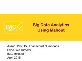 Big Data Analytics
Using Mahout
Assoc. Prof. Dr. Thanachart Numnonda
Executive Director
IMC Institute
April 2015
 