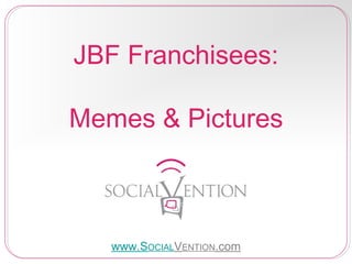 JBF Franchisees:
Memes & Pictures

www.SOCIALVENTION.com

 