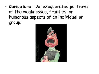 • Caricature = An exaggerated portrayal
of the weaknesses, frailties, or
humorous aspects of an individual or
group.
 
