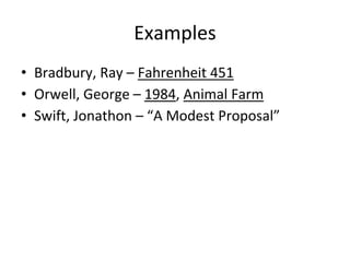 Examples
• Bradbury, Ray – Fahrenheit 451
• Orwell, George – 1984, Animal Farm
• Swift, Jonathon – “A Modest Proposal”
 