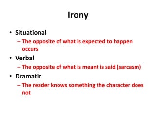 Irony
• Situational
– The opposite of what is expected to happen
occurs
• Verbal
– The opposite of what is meant is said (sarcasm)
• Dramatic
– The reader knows something the character does
not
 