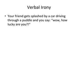 Verbal Irony
• Your friend gets splashed by a car driving
through a puddle and you say: “wow, how
lucky are you?!”
 
