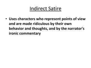 Indirect Satire
• Uses characters who represent points of view
and are made ridiculous by their own
behavior and thoughts, and by the narrator's
ironic commentary
 