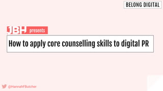 How to apply core counselling skills to digital PR
@HannahFButcher
presents
 