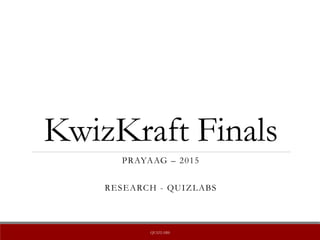 KwizKraft Finals
PRAYAAG – 2015
RESEARCH - QUIZLABS
QUIZLABS
 
