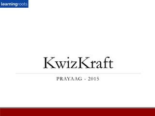 KwizKraft
PRAYAAG - 2015
 