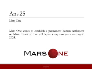Ans.25
Mars One
Mars One wants to establish a permanent human settlement
on Mars. Crews of four will depart every two years, starting in
2024.
QUIZLABS
 