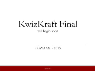 KwizKraft Final
will begin soon
PRAYAAG - 2015
QUIZLABS
 